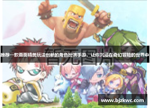 推荐一款画面精美玩法创新的角色扮演手游，让你沉浸在奇幻冒险的世界中