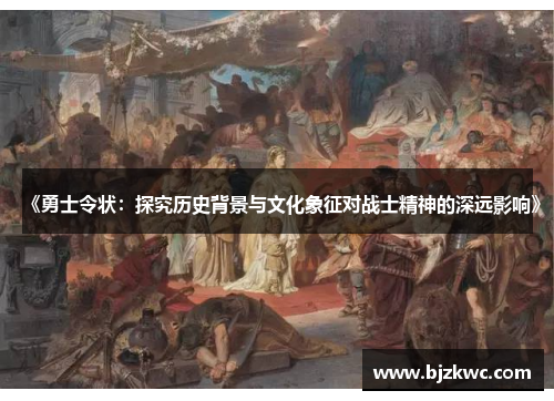《勇士令状：探究历史背景与文化象征对战士精神的深远影响》
