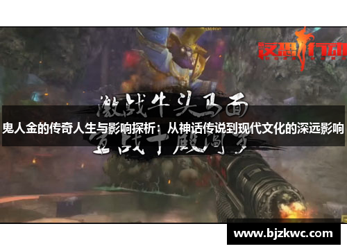 鬼人金的传奇人生与影响探析：从神话传说到现代文化的深远影响