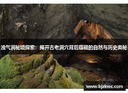 浊气洞秘境探索：揭开古老洞穴背后蕴藏的自然与历史奥秘